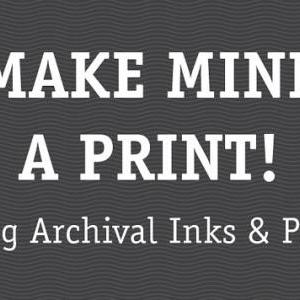 Make mine a PRINT (Archival inks an..